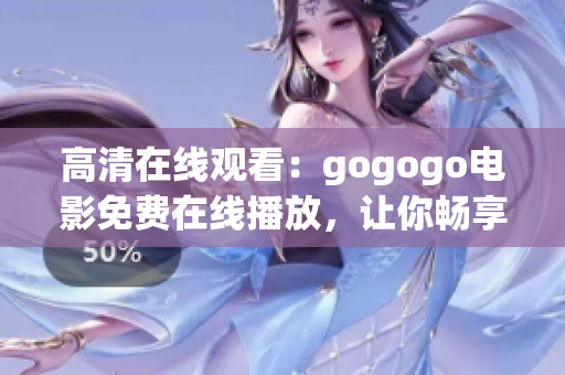 高清在線觀看：gogogo電影免費(fèi)在線播放，讓你暢享無(wú)限視聽樂(lè)趣