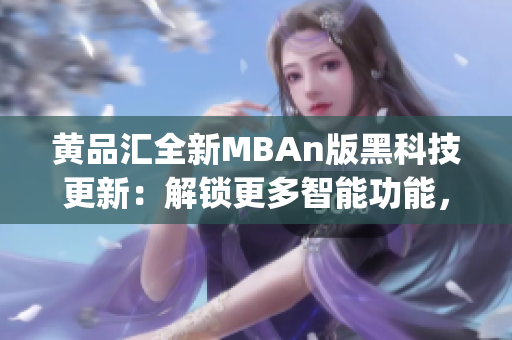 黃品匯全新MBAn版黑科技更新：解鎖更多智能功能，助您事業(yè)晉升(1)