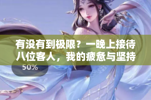 有沒有到極限？一晚上接待八位客人，我的疲憊與堅(jiān)持