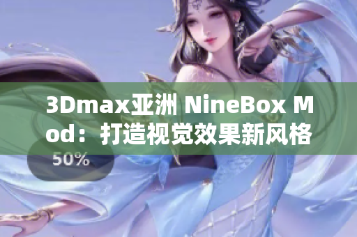 3Dmax亞洲 NineBox Mod：打造視覺效果新風(fēng)格！