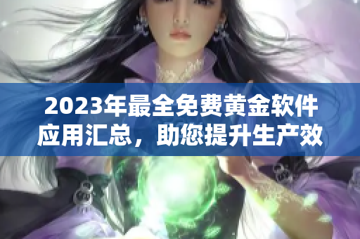 2023年最全免費(fèi)黃金軟件應(yīng)用匯總，助您提升生產(chǎn)效率！