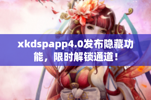 xkdspapp4.0發(fā)布隱藏功能，限時(shí)解鎖通道！