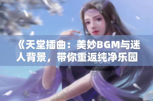 《天堂插曲：美妙BGM與迷人背景，帶你重返純凈樂園》