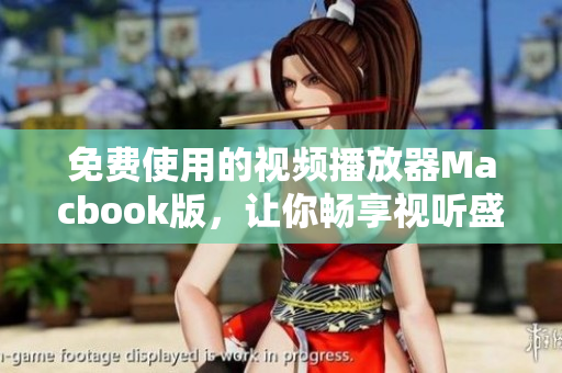 免費(fèi)使用的視頻播放器Macbook版，讓你暢享視聽盛宴！