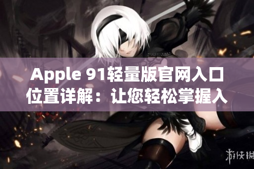 Apple 91輕量版官網(wǎng)入口位置詳解：讓您輕松掌握入口的方法