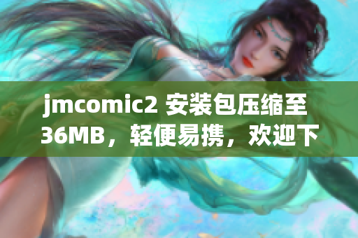 jmcomic2 安裝包壓縮至 36MB，輕便易攜，歡迎下載使用