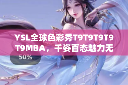 YSL全球色彩秀T9T9T9T9T9MBA，千姿百態(tài)魅力無(wú)限