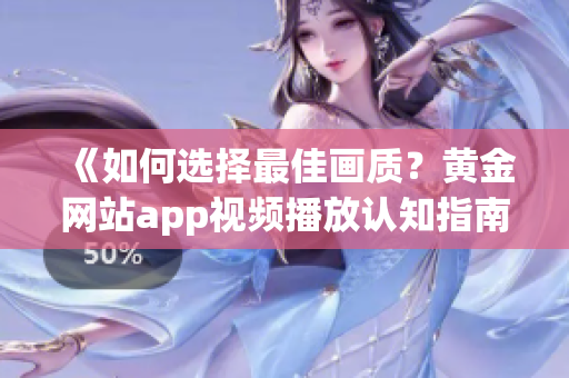 《如何選擇最佳畫質(zhì)？黃金網(wǎng)站app視頻播放認知指南》