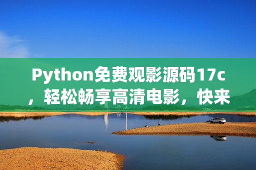 Python免費(fèi)觀影源碼17c，輕松暢享高清電影，快來體驗(yàn)免費(fèi)電影福利吧(1)