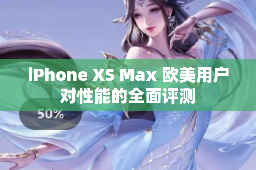 iPhone XS Max 歐美用戶對(duì)性能的全面評(píng)測(cè)