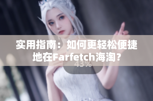 實(shí)用指南：如何更輕松便捷地在Farfetch海淘？