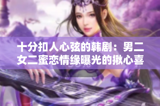 十分扣人心弦的韓劇：男二女二蜜戀情緣曝光的揪心喜?。? title=