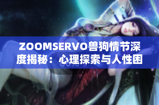 ZOOMSERVO獸狗情節(jié)深度揭秘：心理探索與人性困境解析