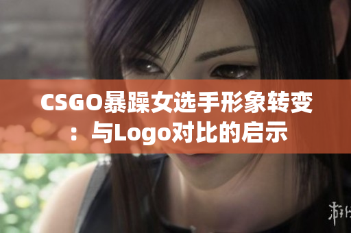 CSGO暴躁女選手形象轉變：與Logo對比的啟示