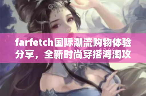 farfetch國際潮流購物體驗分享，全新時尚穿搭海淘攻略