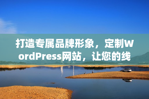 打造專屬品牌形象，定制WordPress網(wǎng)站，讓您的線上表現(xiàn)更加出色(1)