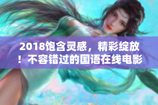 2018飽含靈感，精彩綻放！不容錯過的國語在線電影推薦