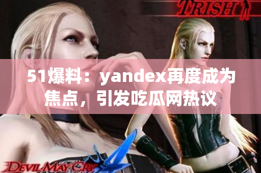 51爆料：yandex再度成為焦點，引發(fā)吃瓜網(wǎng)熱議