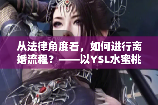 從法律角度看，如何進行離婚流程？——以YSL水蜜桃色為例