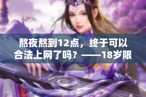 熬夜熬到12點(diǎn)，終于可以合法上網(wǎng)了嗎？——18歲限制恍如隔世