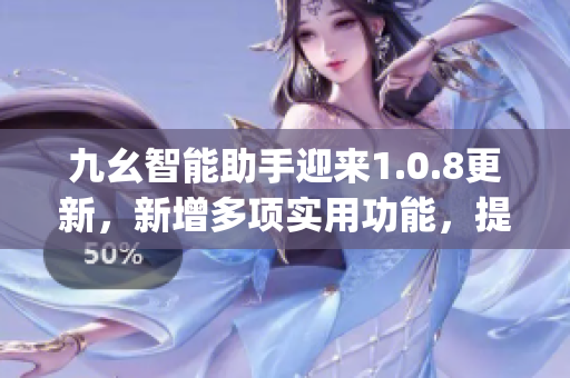 九幺智能助手迎來(lái)1.0.8更新，新增多項(xiàng)實(shí)用功能，提升用戶(hù)體驗(yàn)(1)