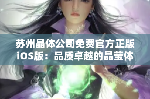 蘇州晶體公司免費官方正版iOS版：品質(zhì)卓越的晶瑩體驗