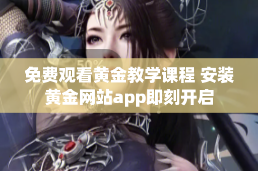 免費觀看黃金教學(xué)課程 安裝黃金網(wǎng)站app即刻開啟