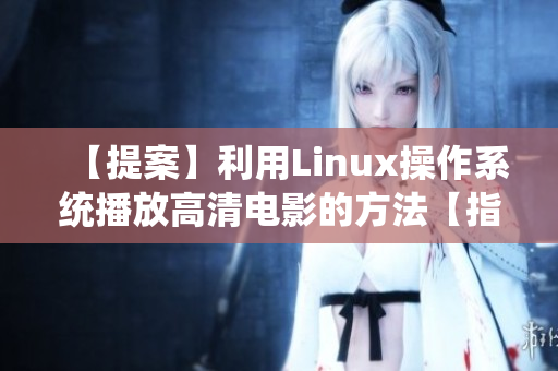 【提案】利用Linux操作系統(tǒng)播放高清電影的方法【指南】