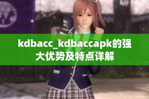 kdbacc_kdbaccapk的強(qiáng)大優(yōu)勢(shì)及特點(diǎn)詳解