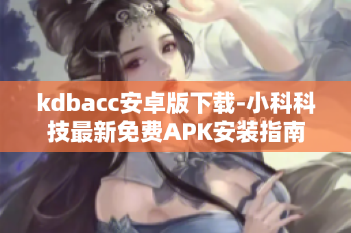 kdbacc安卓版下載-小科科技最新免費APK安裝指南