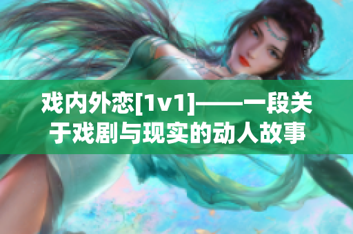 戲內外戀[1v1]——一段關于戲劇與現(xiàn)實的動人故事