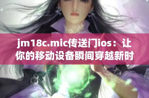 jm18c.mic傳送門(mén)ios：讓你的移動(dòng)設(shè)備瞬間穿越新時(shí)代