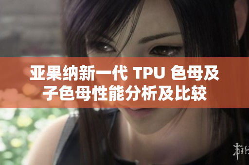 亞果納新一代 TPU 色母及子色母性能分析及比較