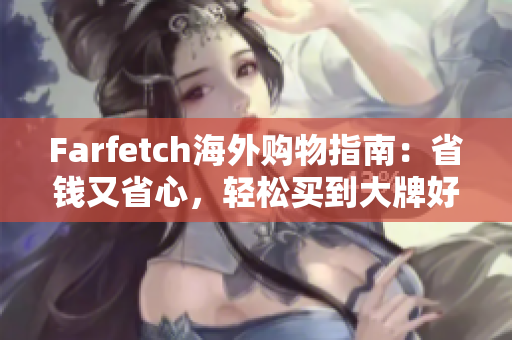 Farfetch海外購物指南：省錢又省心，輕松買到大牌好貨