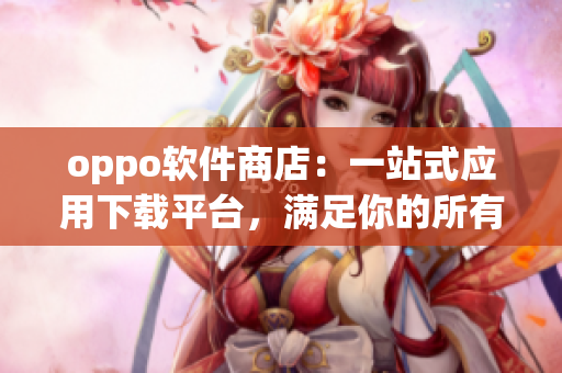 oppo軟件商店：一站式應(yīng)用下載平臺，滿足你的所有需求