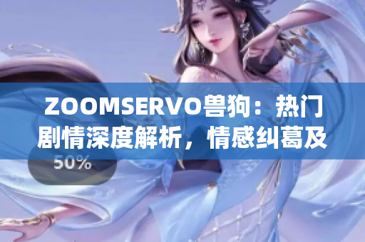 ZOOMSERVO獸狗：熱門劇情深度解析，情感糾葛及人物性格一覽(1)