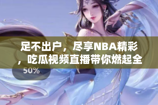 足不出戶，盡享NBA精彩，吃瓜視頻直播帶你燃起全新球迷狂熱!