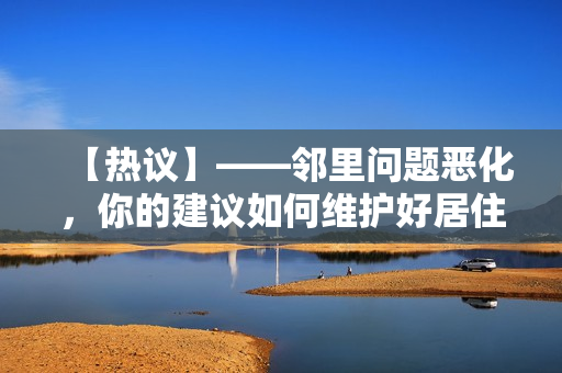 【熱議】——鄰里問題惡化，你的建議如何維護(hù)好居住環(huán)境