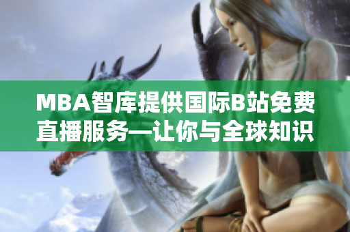 MBA智庫提供國際B站免費直播服務(wù)—讓你與全球知識互動共享