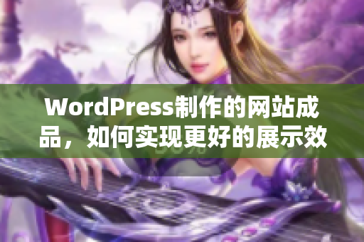 WordPress制作的網(wǎng)站成品，如何實現(xiàn)更好的展示效果和用戶體驗