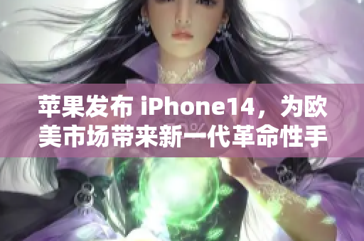 蘋果發(fā)布 iPhone14，為歐美市場帶來新一代革命性手機