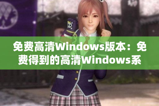 免費(fèi)高清Windows版本：免費(fèi)得到的高清Windows系統(tǒng)