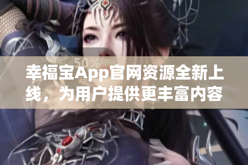 幸福寶App官網(wǎng)資源全新上線，為用戶提供更豐富內(nèi)容