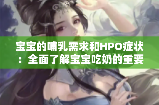 寶寶的哺乳需求和HPO癥狀：全面了解寶寶吃奶的重要性