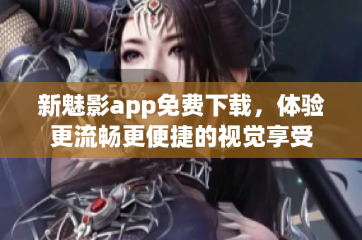 新魅影app免費(fèi)下載，體驗(yàn)更流暢更便捷的視覺享受