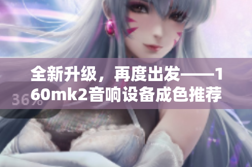 全新升級，再度出發(fā)——160mk2音響設(shè)備成色推薦