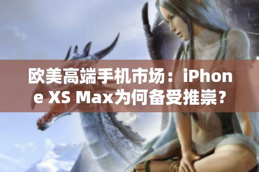 歐美高端手機(jī)市場：iPhone XS Max為何備受推崇？