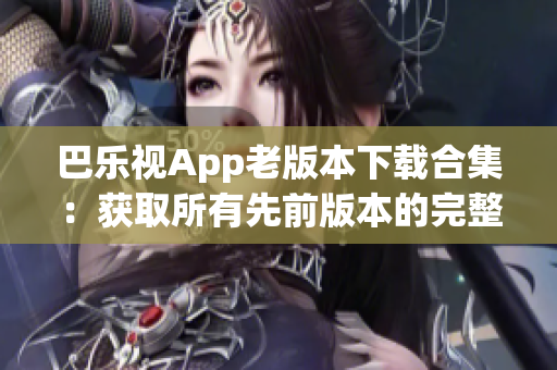 巴樂(lè)視App老版本下載合集：獲取所有先前版本的完整指南(1)