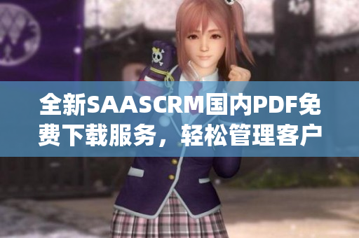 全新SAASCRM國(guó)內(nèi)PDF免費(fèi)下載服務(wù)，輕松管理客戶關(guān)系！(1)