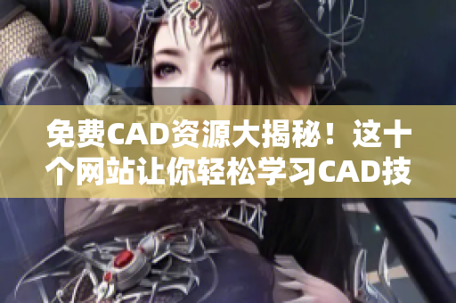 免費(fèi)CAD資源大揭秘！這十個(gè)網(wǎng)站讓你輕松學(xué)習(xí)CAD技術(shù)